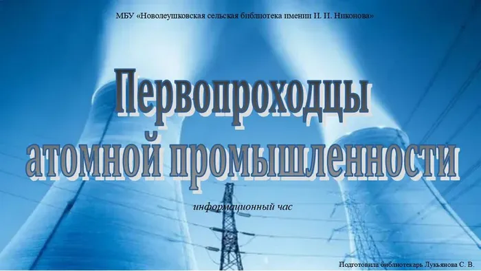 Первопроходцыатомной промышленности (информационный час)